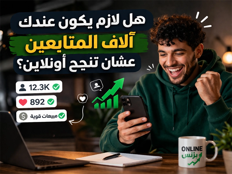 هل لازم يكون عندك آلاف المتابعين عشان تنجح أونلاين؟ على الإطلاق!